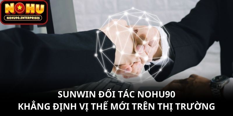 Sunwin Đối Tác Nohu90 Khẳng Định Vị Thế Mới Trên Thị Trường