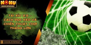 Tài Xỉu 2.5 - Cách Đọc Kèo Và Chiến Thuật Chơi Thắng Lớn